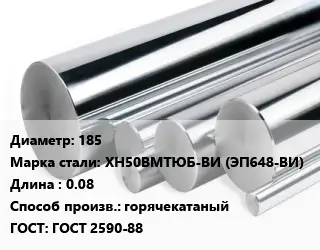 Круг нержавеющий 185 Сталь: ХН50ВМТЮБ-ВИ (ЭП648-ВИ) L=0.08 горячекатаный ГОСТ: ГОСТ 2590-88